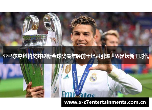 亚马尔夺科帕奖并刷新金球奖最年轻前十纪录引爆世界足坛新王时代