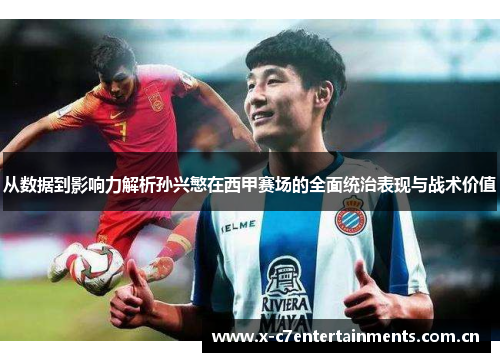 从数据到影响力解析孙兴慜在西甲赛场的全面统治表现与战术价值