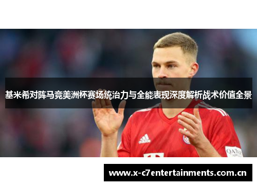 基米希对阵马竞美洲杯赛场统治力与全能表现深度解析战术价值全景